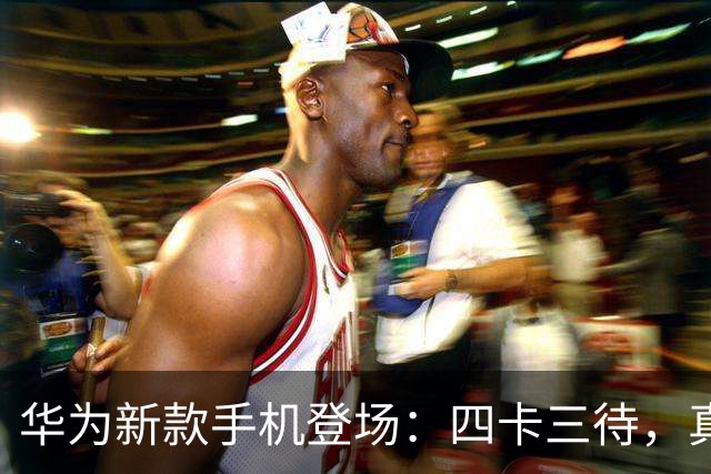 华为新款手机登场：四卡三待，真省一部手机！